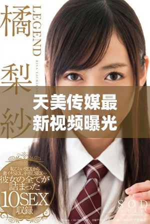 天美传媒最新视频曝光引发热议内容引人关注与讨论
