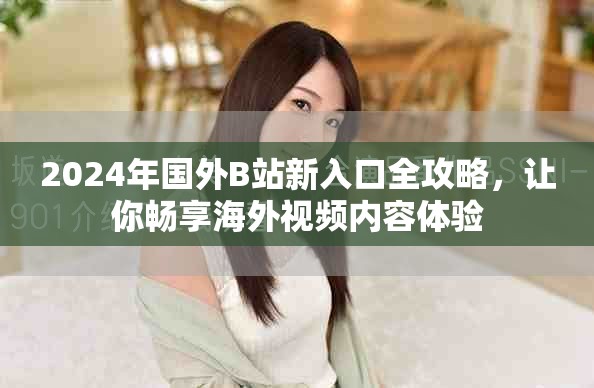 2024年国外B站新入口全攻略，让你畅享海外视频内容体验