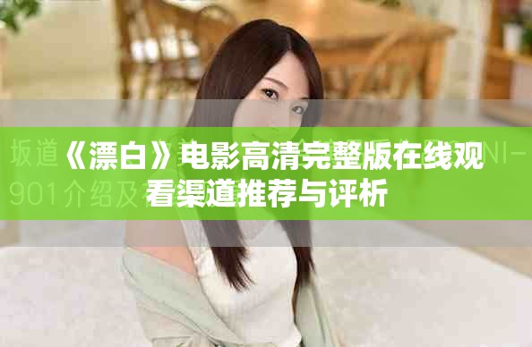 《漂白》电影高清完整版在线观看渠道推荐与评析