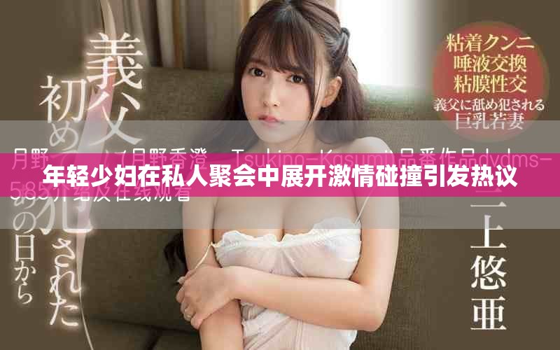 年轻少妇在私人聚会中展开激情碰撞引发热议