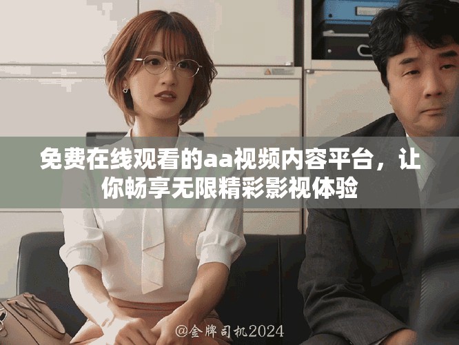 免费在线观看的aa视频内容平台，让你畅享无限精彩影视体验