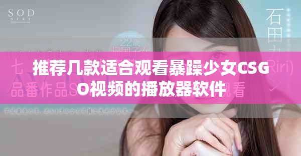 推荐几款适合观看暴躁少女CSGO视频的播放器软件