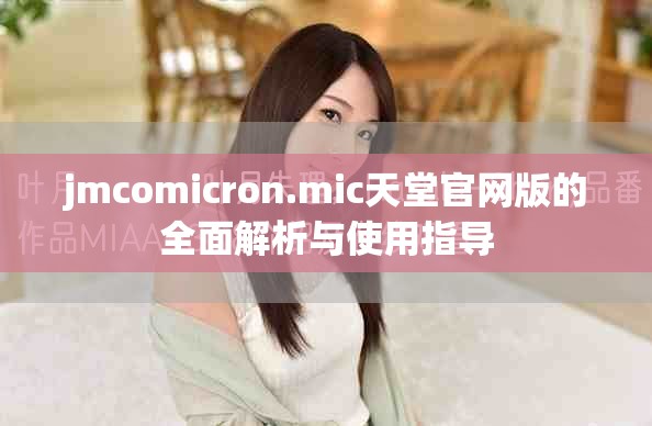 jmcomicron.mic天堂官网版的全面解析与使用指导
