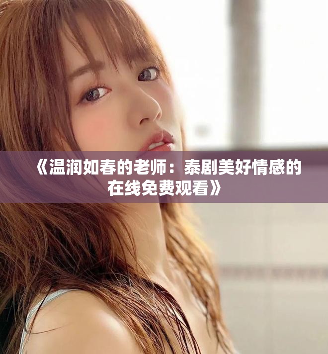 《温润如春的老师：泰剧美好情感的在线免费观看》