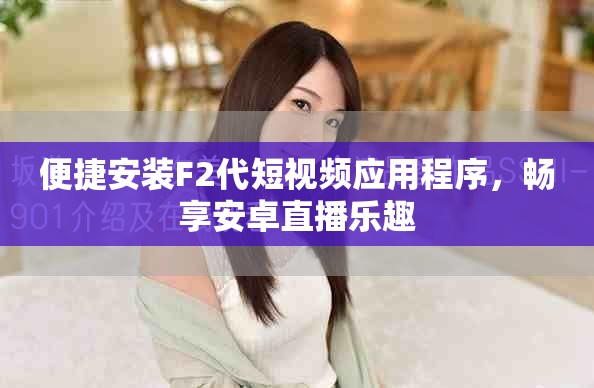 便捷安装F2代短视频应用程序，畅享安卓直播乐趣