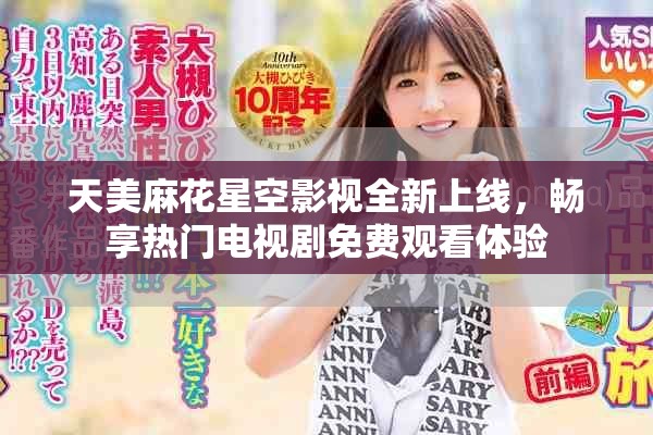 天美麻花星空影视全新上线，畅享热门电视剧免费观看体验
