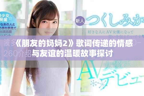 《朋友的妈妈2》歌词传递的情感与友谊的温暖故事探讨