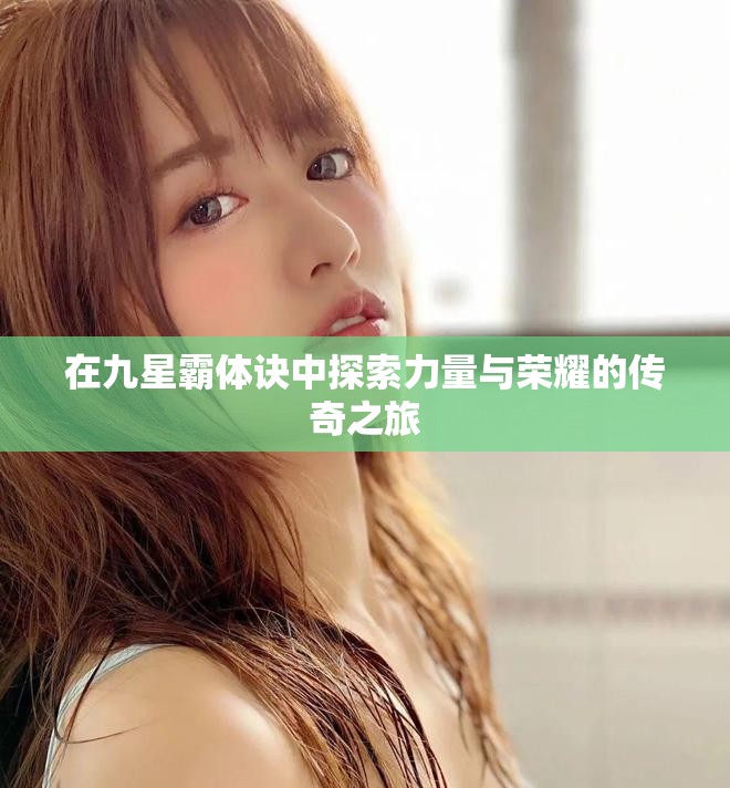 在九星霸体诀中探索力量与荣耀的传奇之旅