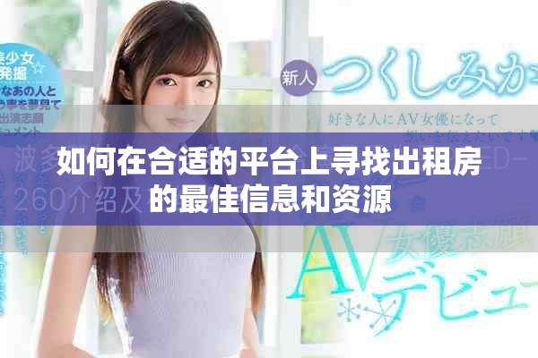 如何在合适的平台上寻找出租房的最佳信息和资源