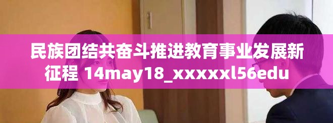 民族团结共奋斗推进教育事业发展新征程 14may18_xxxxxl56edu