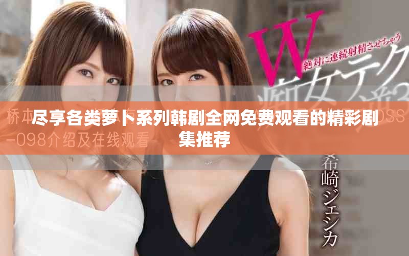 尽享各类萝卜系列韩剧全网免费观看的精彩剧集推荐