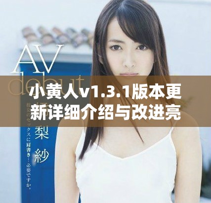 小黄人v1.3.1版本更新详细介绍与改进亮点分析