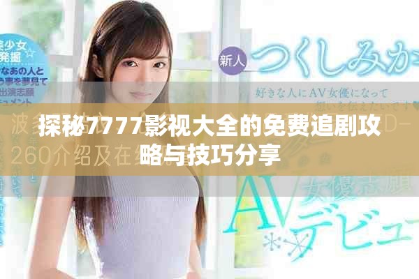 探秘7777影视大全的免费追剧攻略与技巧分享