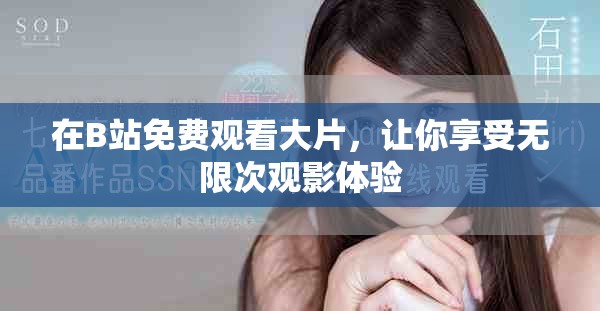 在B站免费观看大片，让你享受无限次观影体验