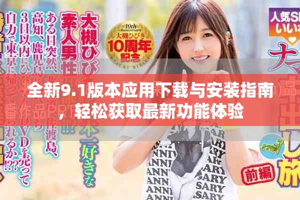 全新9.1版本应用下载与安装指南，轻松获取最新功能体验