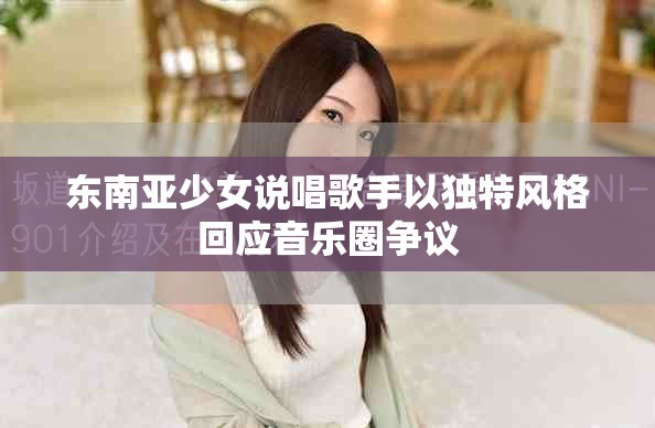 东南亚少女说唱歌手以独特风格回应音乐圈争议