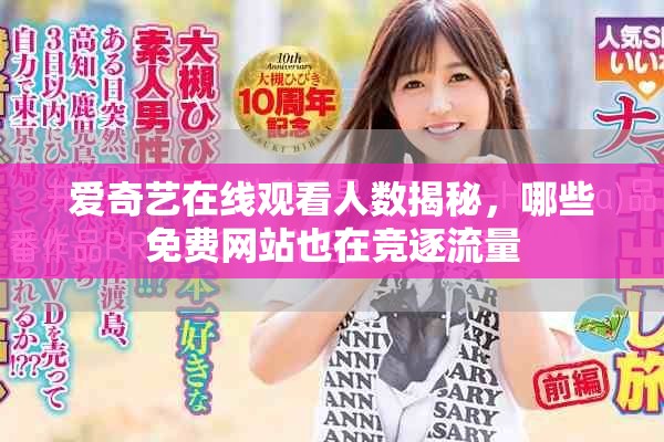 爱奇艺在线观看人数揭秘，哪些免费网站也在竞逐流量