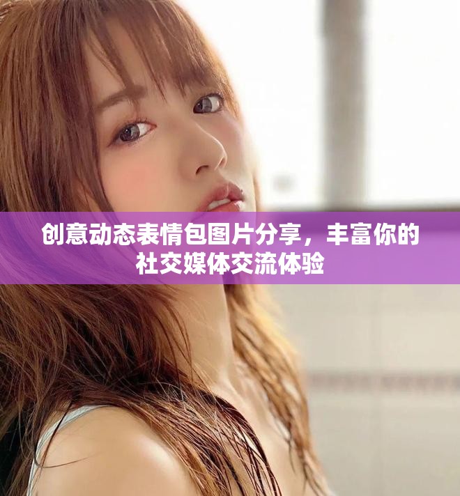 创意动态表情包图片分享，丰富你的社交媒体交流体验