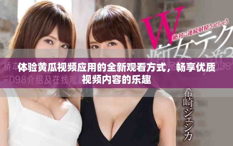 体验黄瓜视频应用的全新观看方式，畅享优质视频内容的乐趣