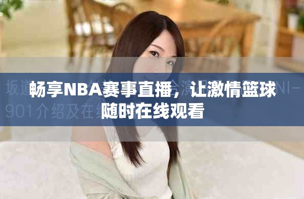 畅享NBA赛事直播，让激情篮球随时在线观看