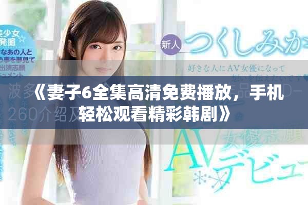 《妻子6全集高清免费播放，手机轻松观看精彩韩剧》