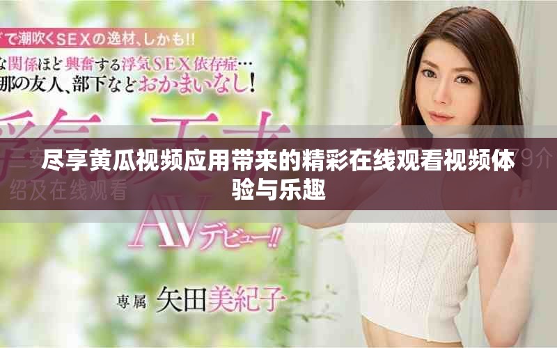 尽享黄瓜视频应用带来的精彩在线观看视频体验与乐趣