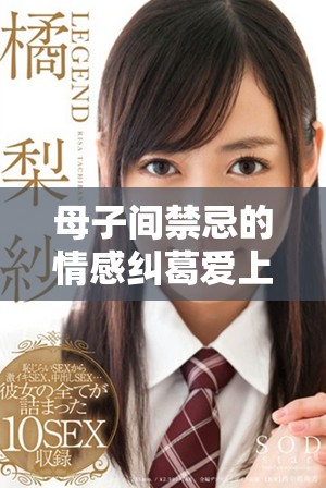 母子间禁忌的情感纠葛爱上继子的母亲全新剧情解析