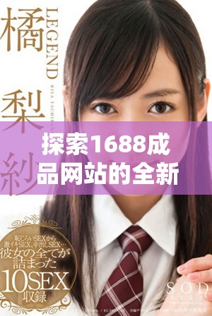 探索1688成品网站的全新入口与使用指南，让你轻松购物和交易