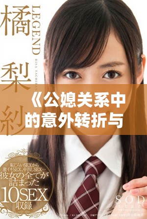 《公媳关系中的意外转折与情感交流：一场家庭角色的交换》