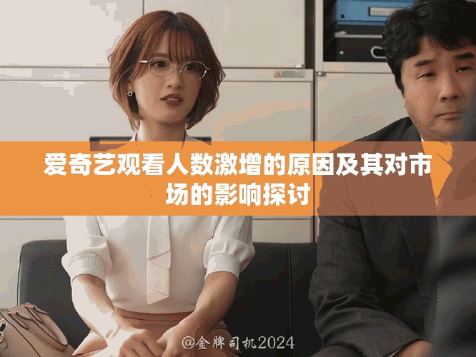 爱奇艺观看人数激增的原因及其对市场的影响探讨