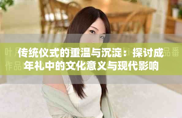 传统仪式的重温与沉淀：探讨成年礼中的文化意义与现代影响