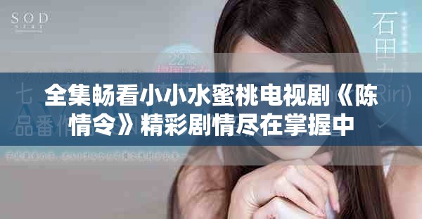 全集畅看小小水蜜桃电视剧《陈情令》精彩剧情尽在掌握中