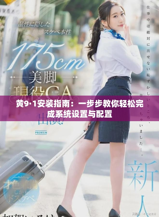 黄9·1安装指南：一步步教你轻松完成系统设置与配置