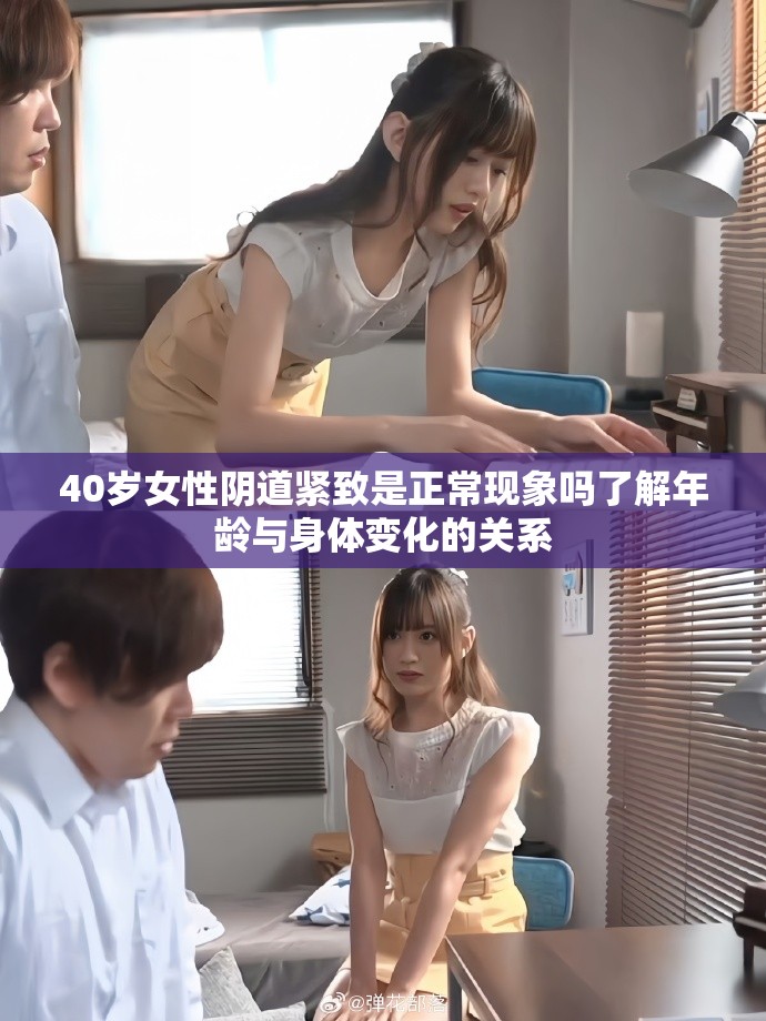 40岁女性阴道紧致是正常现象吗了解年龄与身体变化的关系