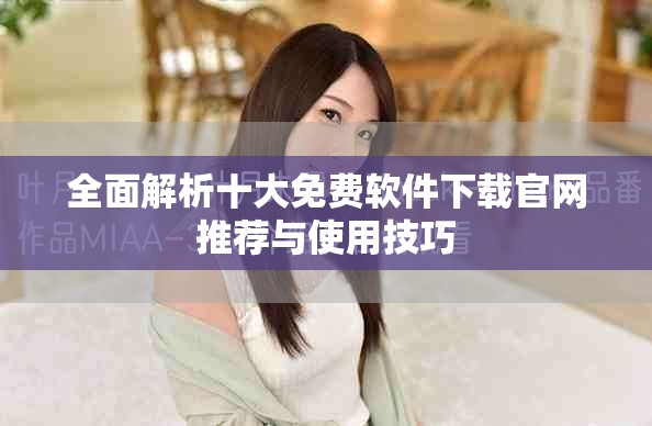全面解析十大免费软件下载官网推荐与使用技巧
