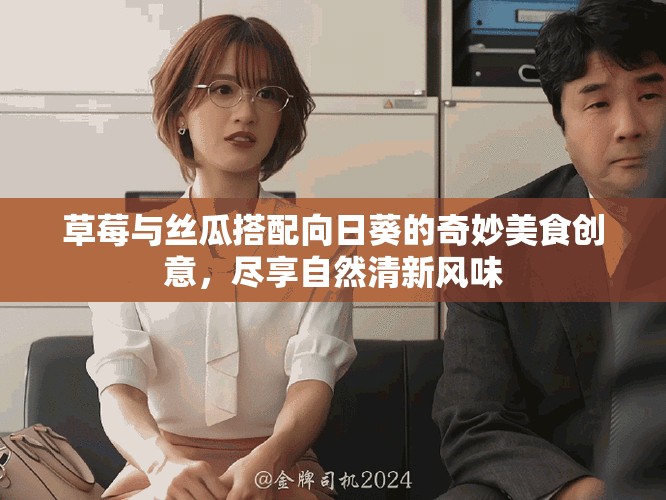 草莓与丝瓜搭配向日葵的奇妙美食创意，尽享自然清新风味