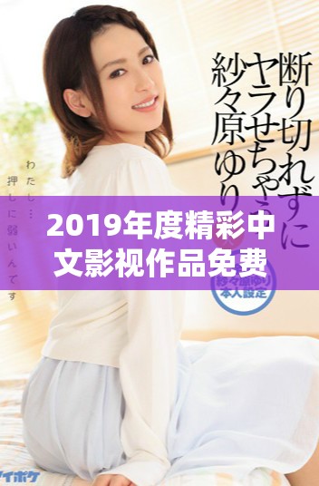 2019年度精彩中文影视作品免费观看全攻略
