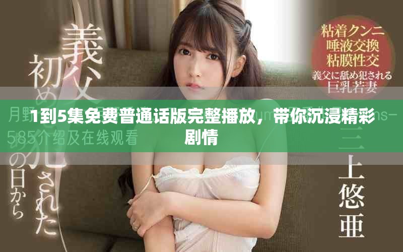 1到5集免费普通话版完整播放，带你沉浸精彩剧情