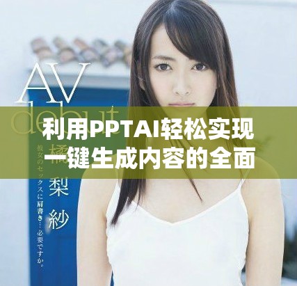 利用PPTAI轻松实现一键生成内容的全面介绍
