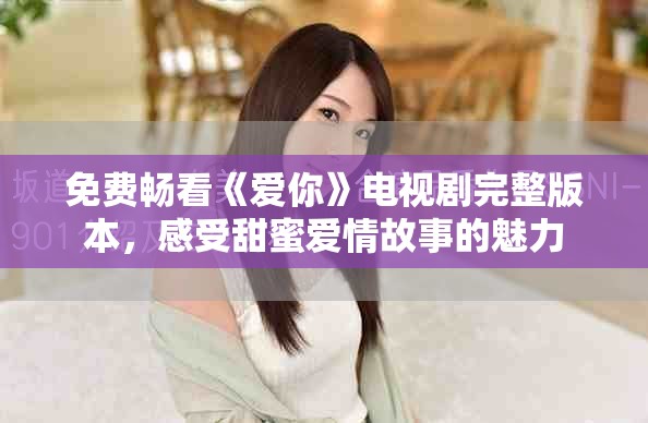 免费畅看《爱你》电视剧完整版本，感受甜蜜爱情故事的魅力