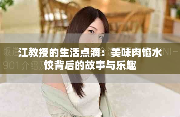 江教授的生活点滴：美味肉馅水饺背后的故事与乐趣