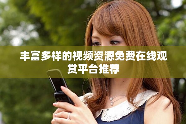 丰富多样的视频资源免费在线观赏平台推荐