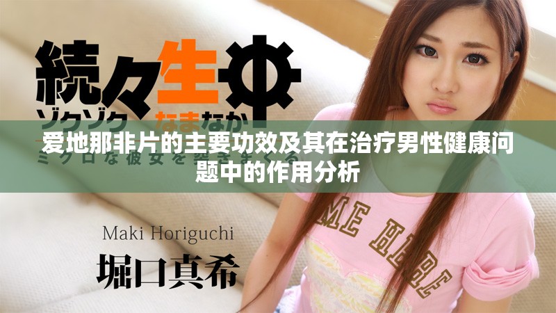 爱地那非片的主要功效及其在治疗男性健康问题中的作用分析