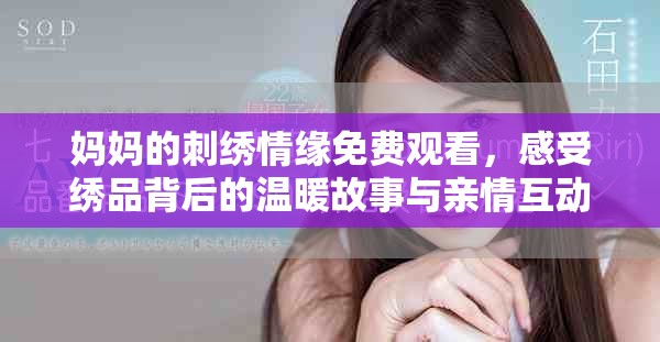 妈妈的刺绣情缘免费观看，感受绣品背后的温暖故事与亲情互动