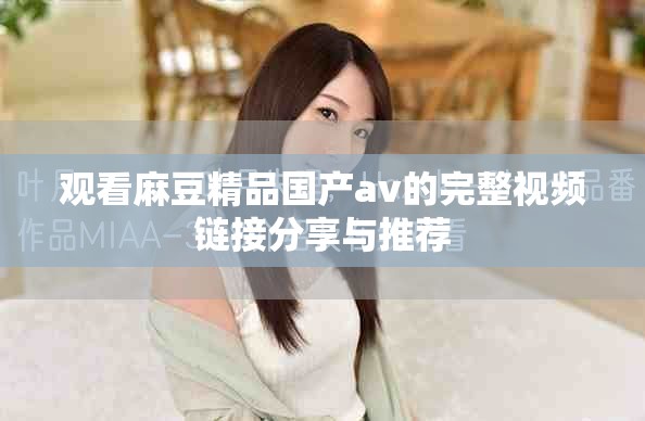 观看麻豆精品国产av的完整视频链接分享与推荐