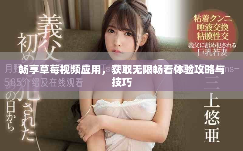 畅享草莓视频应用，获取无限畅看体验攻略与技巧