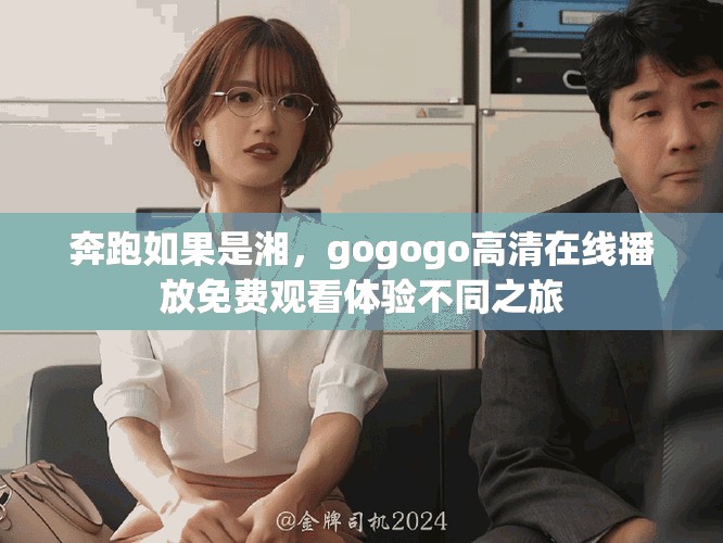奔跑如果是湘，gogogo高清在线播放免费观看体验不同之旅