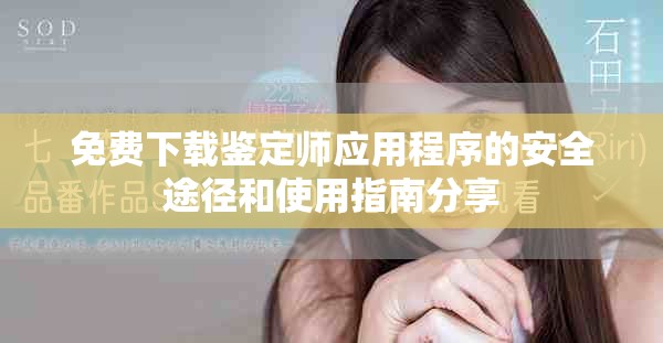 免费下载鉴定师应用程序的安全途径和使用指南分享