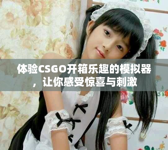 体验CSGO开箱乐趣的模拟器，让你感受惊喜与刺激