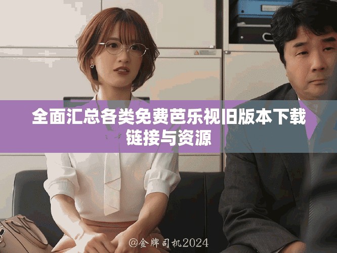 全面汇总各类免费芭乐视旧版本下载链接与资源